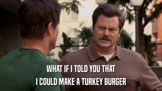 WHAT IF I TOLD YOU THAT I COULD MAKE A TURKEY BURGER 
