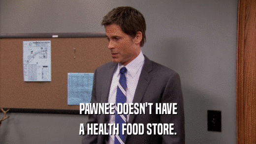 PAWNEE DOESN'T HAVE A HEALTH FOOD STORE. 