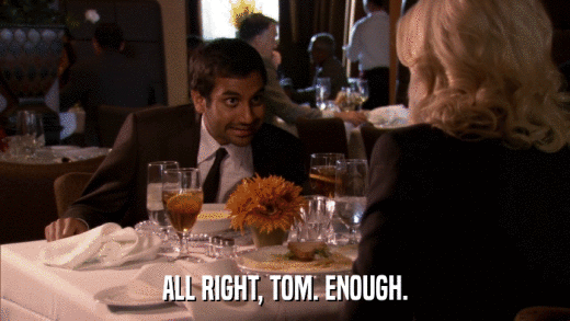 ALL RIGHT, TOM. ENOUGH.  