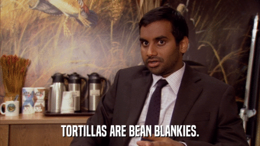TORTILLAS ARE BEAN BLANKIES.  