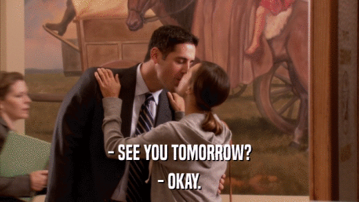 - SEE YOU TOMORROW? - OKAY. 