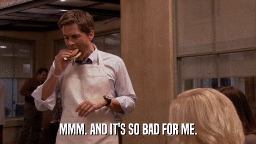 MMM. AND IT'S SO BAD FOR ME.  