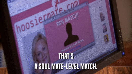 THAT'S A SOUL MATE-LEVEL MATCH. 