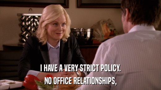 I HAVE A VERY STRICT POLICY. NO OFFICE RELATIONSHIPS, 