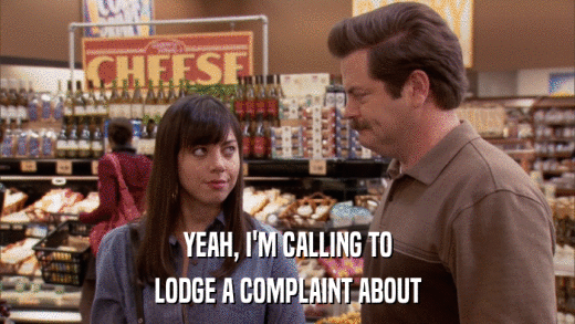 YEAH, I'M CALLING TO LODGE A COMPLAINT ABOUT 