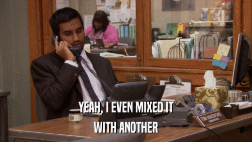 YEAH, I EVEN MIXED IT WITH ANOTHER 