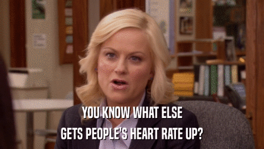 YOU KNOW WHAT ELSE GETS PEOPLE'S HEART RATE UP? 