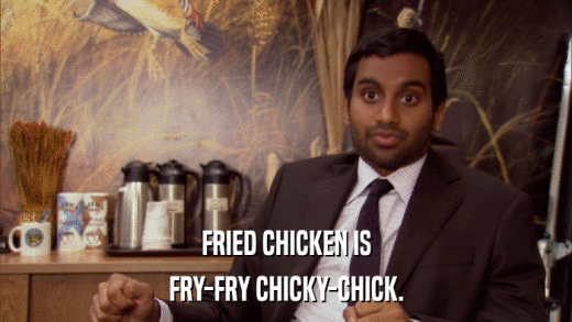 FRIED CHICKEN IS FRY-FRY CHICKY-CHICK. 