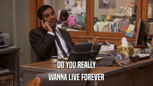 DO YOU REALLY WANNA LIVE FOREVER 