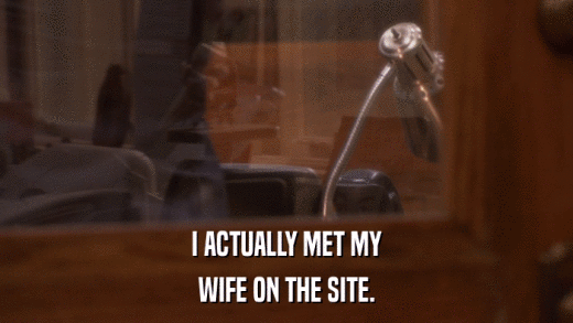 I ACTUALLY MET MY WIFE ON THE SITE. 