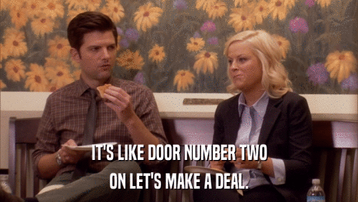 IT'S LIKE DOOR NUMBER TWO ON LET'S MAKE A DEAL. 