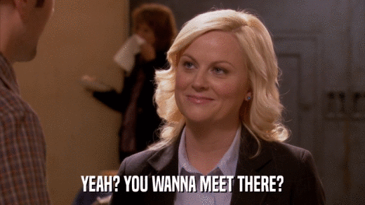 YEAH? YOU WANNA MEET THERE?  