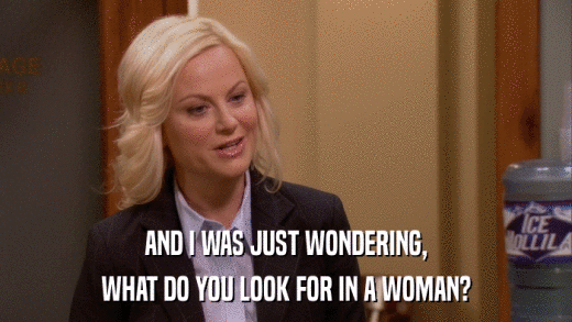 AND I WAS JUST WONDERING, WHAT DO YOU LOOK FOR IN A WOMAN? 