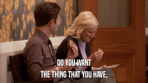 DO YOU WANT THE THING THAT YOU HAVE, 