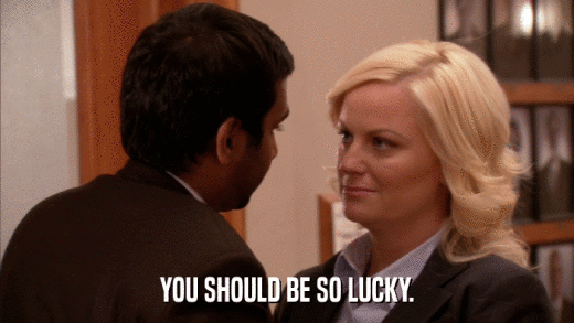 YOU SHOULD BE SO LUCKY.  