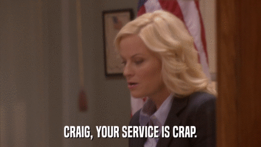 CRAIG, YOUR SERVICE IS CRAP.  