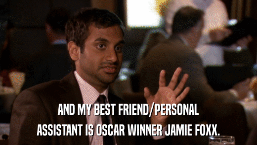AND MY BEST FRIEND/PERSONAL ASSISTANT IS OSCAR WINNER JAMIE FOXX. 