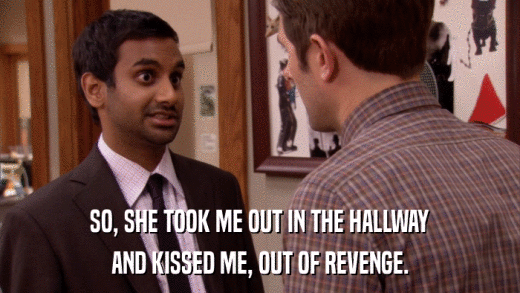 SO, SHE TOOK ME OUT IN THE HALLWAY AND KISSED ME, OUT OF REVENGE. 