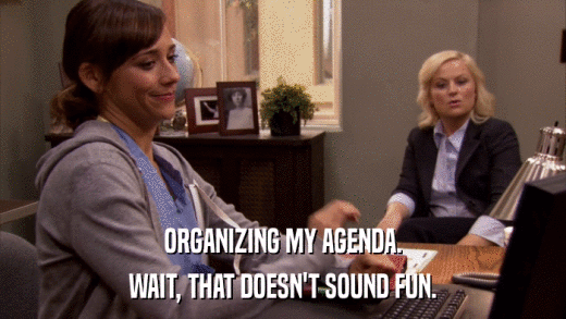 ORGANIZING MY AGENDA. WAIT, THAT DOESN'T SOUND FUN. 