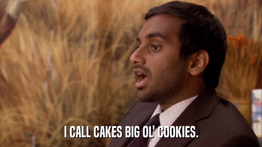 I CALL CAKES BIG OL' COOKIES.  