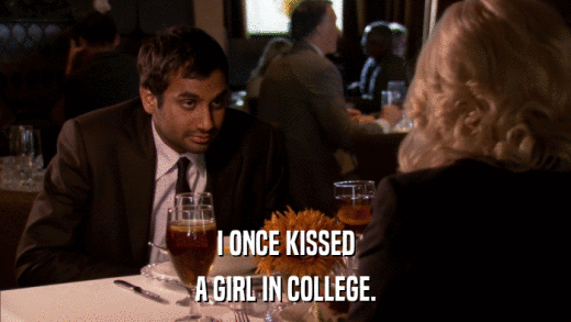 I ONCE KISSED A GIRL IN COLLEGE. 