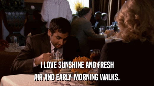 I LOVE SUNSHINE AND FRESH AIR AND EARLY-MORNING WALKS. 