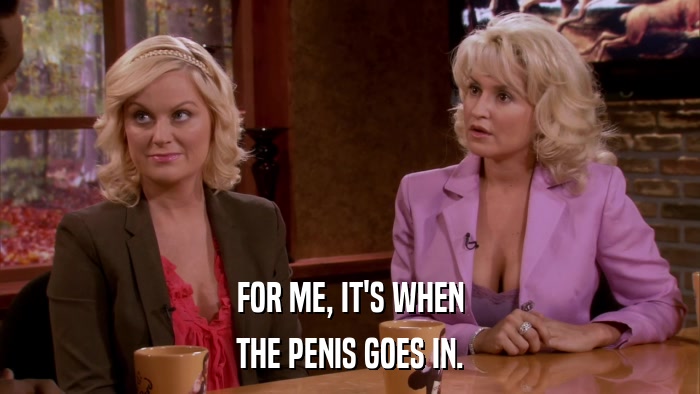 FOR ME, IT'S WHEN THE PENIS GOES IN. 