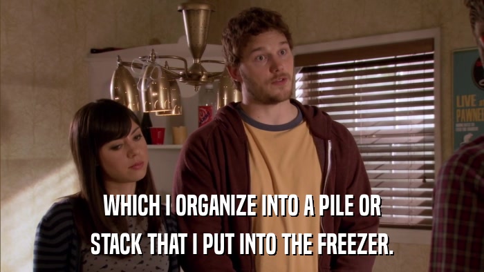 WHICH I ORGANIZE INTO A PILE OR STACK THAT I PUT INTO THE FREEZER. 