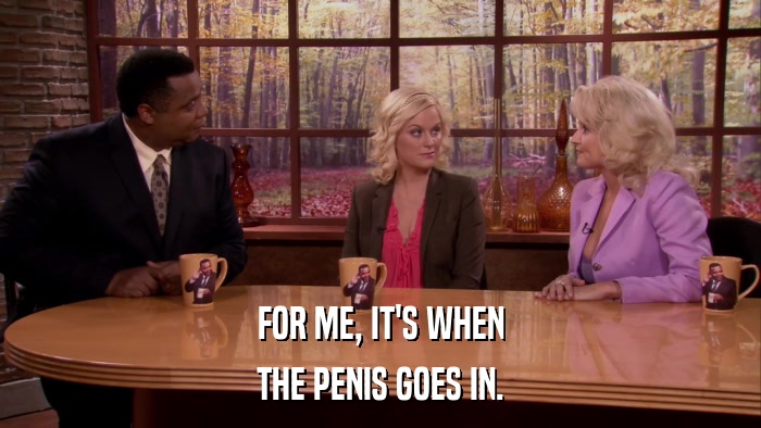 FOR ME, IT'S WHEN THE PENIS GOES IN. 