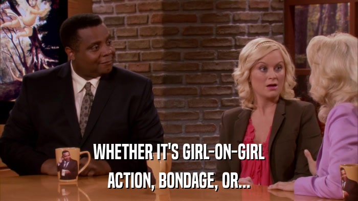 WHETHER IT'S GIRL-ON-GIRL ACTION, BONDAGE, OR... 