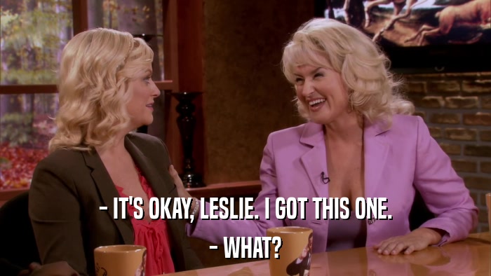 - IT'S OKAY, LESLIE. I GOT THIS ONE. - WHAT? 