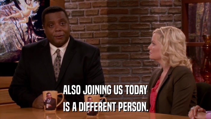 ALSO JOINING US TODAY IS A DIFFERENT PERSON. 