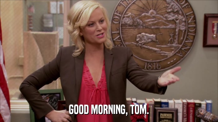 GOOD MORNING, TOM.  