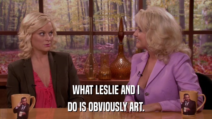 WHAT LESLIE AND I DO IS OBVIOUSLY ART. 