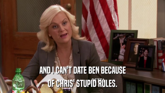AND I CAN'T DATE BEN BECAUSE OF CHRIS' STUPID RULES. 