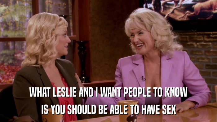 WHAT LESLIE AND I WANT PEOPLE TO KNOW IS YOU SHOULD BE ABLE TO HAVE SEX 