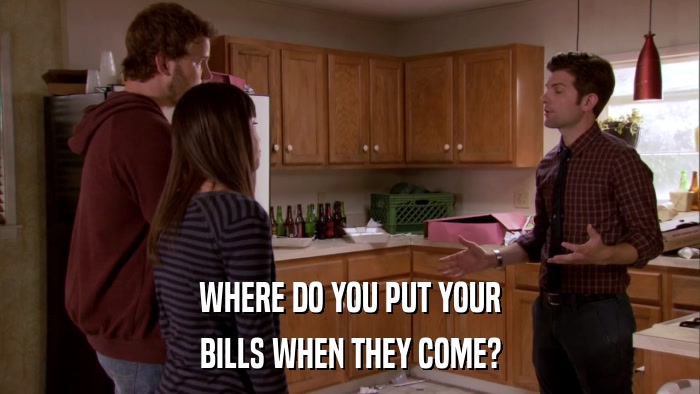 WHERE DO YOU PUT YOUR BILLS WHEN THEY COME? 