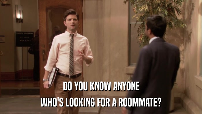 DO YOU KNOW ANYONE WHO'S LOOKING FOR A ROOMMATE? 