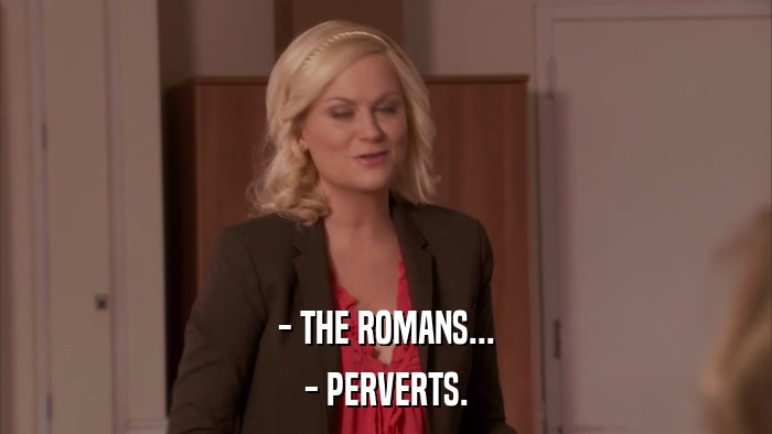 - THE ROMANS... - PERVERTS. 