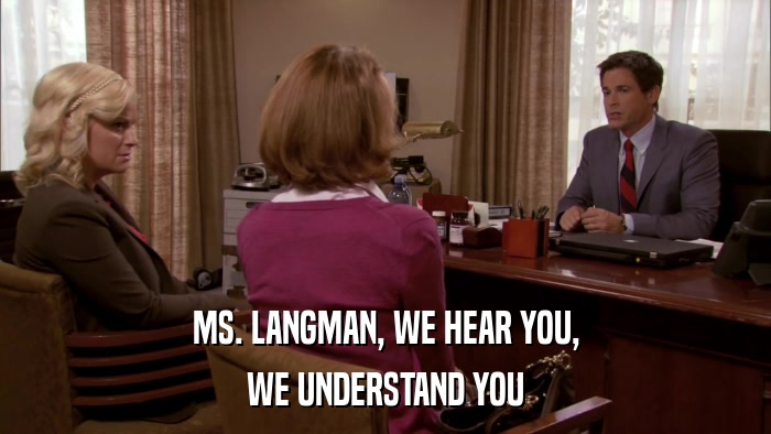 MS. LANGMAN, WE HEAR YOU, WE UNDERSTAND YOU 