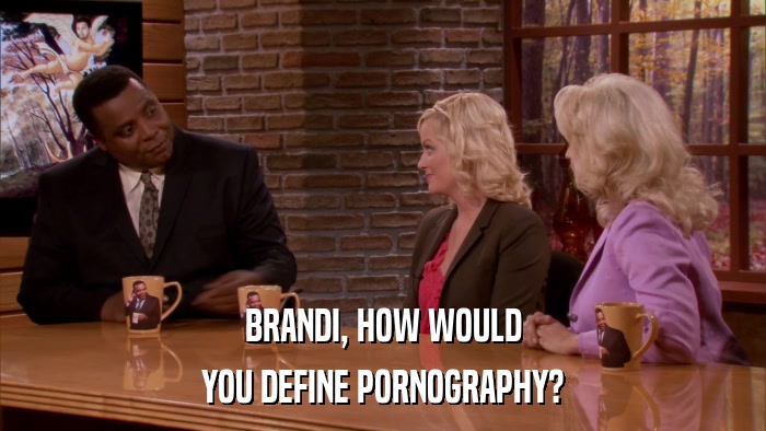 BRANDI, HOW WOULD YOU DEFINE PORNOGRAPHY? 