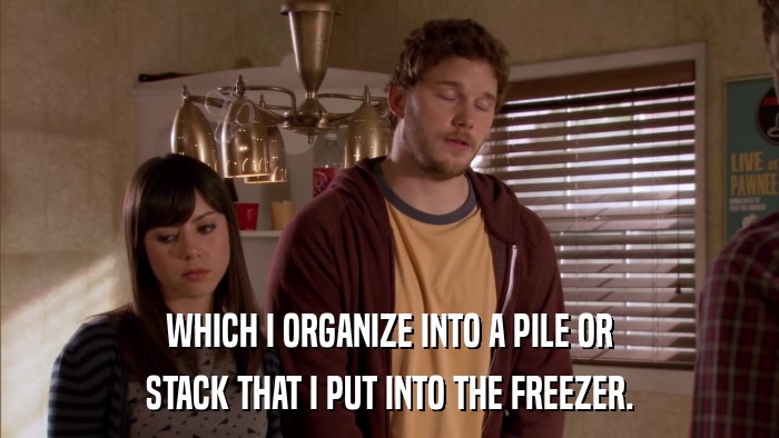 WHICH I ORGANIZE INTO A PILE OR STACK THAT I PUT INTO THE FREEZER. 