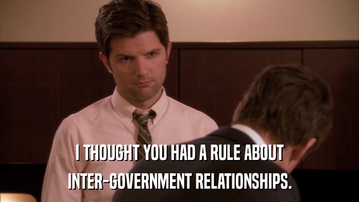 I THOUGHT YOU HAD A RULE ABOUT INTER-GOVERNMENT RELATIONSHIPS. 