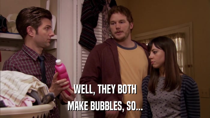 WELL, THEY BOTH MAKE BUBBLES, SO... 