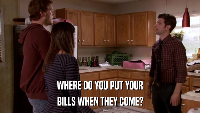 WHERE DO YOU PUT YOUR BILLS WHEN THEY COME? 