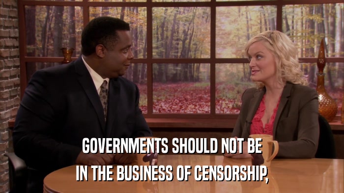 GOVERNMENTS SHOULD NOT BE IN THE BUSINESS OF CENSORSHIP, 