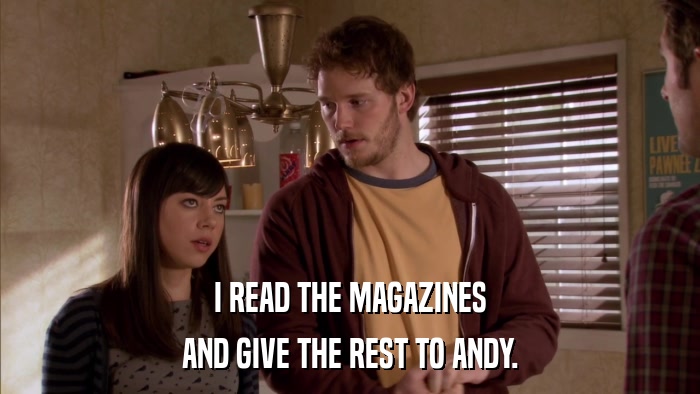 I READ THE MAGAZINES AND GIVE THE REST TO ANDY. 