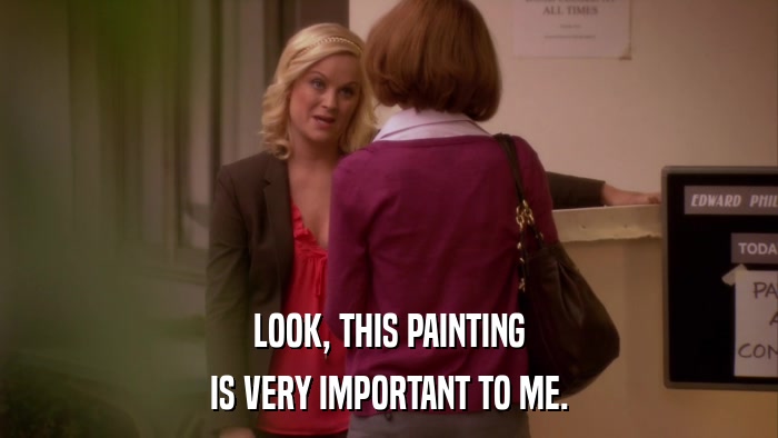 LOOK, THIS PAINTING IS VERY IMPORTANT TO ME. 