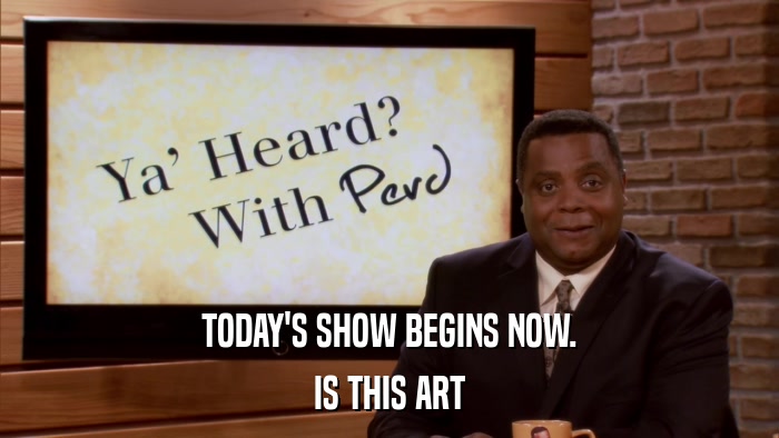 TODAY'S SHOW BEGINS NOW. IS THIS ART 
