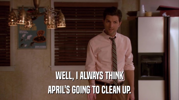 WELL, I ALWAYS THINK APRIL'S GOING TO CLEAN UP. 